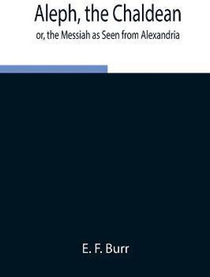 Aleph, the Chaldean; or, the Messiah as Seen from Alexandria(English, Paperback, F Burr E)