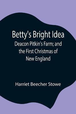 Betty's Bright Idea; Deacon Pitkin's Farm; and the First Christmas of New England(English, Paperback, Stowe Harriet Beecher Professor)