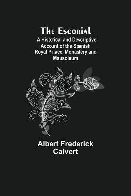 The Escorial; A Historical and Descriptive Account of the Spanish Royal Palace, Monastery and Mausoleum(English, Paperback, Frederick Calvert Albert)