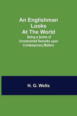 An Englishman Looks at the World; Being a Series of Unrestrained Remarks upon Contemporary Matters(English, Paperback, G Wells H)