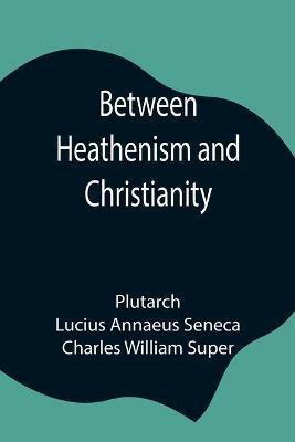 Between Heathenism And Christianity; Being A Translation Of Seneca'S De Providentia, And Plutarch'S De Sera Numinis Vindicta, Together With Notes, Additional Extracts From These Writers And Two Essays On Graeco-Roman Life In The First Century After Christ.(English, Paperback, Plutarch Lucius) Between Heathenism And Christianity; Being A Translation Of Seneca'S De Providentia, And Plutarch'S De Sera Numinis Vindicta, Together With Notes, Additional Extracts From These Writers And Two Essays On Graeco-Roman Life In The First Century After Christ.(English, Paperback, Plutarch Lucius)
