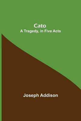 Cato; A Tragedy, in Five Acts(English, Paperback, Addison Joseph)