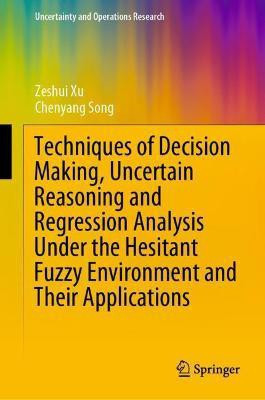 Techniques of Decision Making, Uncertain Reasoning and Regression Analysis Under the Hesitant Fuzzy Environment and Their Applications(English, Hardcover, Song Chenyang)