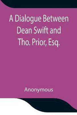 A Dialogue Between Dean Swift and Tho. Prior, Esq. In the Isles of St. Patrick's Church, Dublin, On that Memorable Day, October 9th, 1753(English, Paperback, Anonymous)