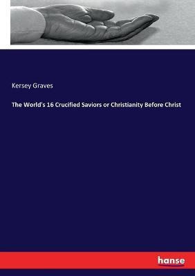 The World's 16 Crucified Saviors or Christianity Before Christ(English, Paperback, Graves Kersey)
