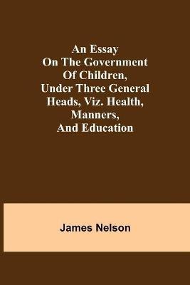 An essay on the government of children, under three general heads, viz. health, manners, and education(English, Paperback, Nelson James)