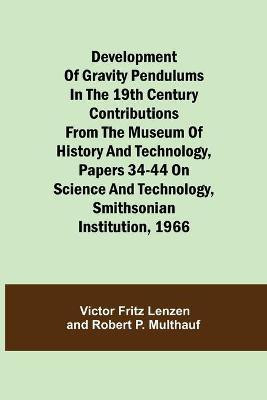 Development of Gravity Pendulums in the 19th Century Contributions from the Museum of History and Technology, Papers 34-44 On Science and Technology, Smithsonian Institution, 1966(English, Paperback, Fritz Lenzen Victor) Development of Gravity Pendulums in the 19th Century Contributions from the Museum of History and Technology, Papers 34-44 On Science and Technology, Smithsonian Institution, 1966(English, Paperback, Fritz Lenzen Victor)