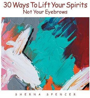 Thirty Ways to Lift Your Spirits, Not Your Eyebrows(English, Paperback, Spencer Sherna)