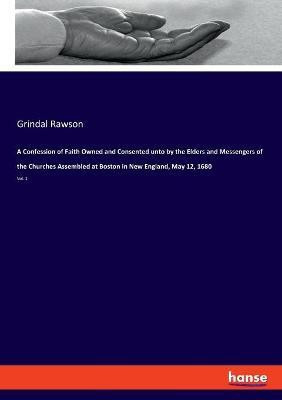 A Confession of Faith Owned and Consented unto by the Elders and Messengers of the Churches Assembled at Boston in New England, May 12, 1680(English, Paperback, Rawson Grindal)