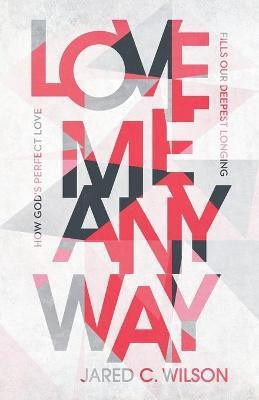 Love Me Anyway - How God`s Perfect Love Fills Our Deepest Longing(English, Paperback, Wilson Jared C.)