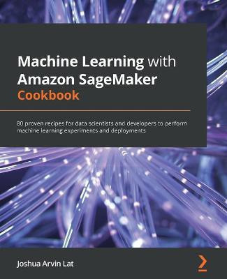 Machine Learning with Amazon SageMaker Cookbook(English, Paperback, Lat Joshua Arvin)