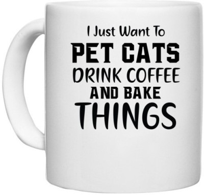 UDNAG White Ceramic Coffee / Tea 'Cats | I JUST WANT TO PET CATS DRINK COFFEE AND BAKE THINGS' Perfect for Gifting [330ml] Ceramic Coffee Mug(330 ml)