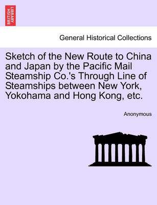 Sketch of the New Route to China and Japan by the Pacific Mail Steamship Co.'s Through Line of Steamships Between New York, Yokohama and Hong Kong, Etc.(English, Paperback, Anonymous) Sketch of the New Route to China and Japan by the Pacific Mail Steamship Co.'s Through Line of Steamships Between New York, Yokohama and Hong Kong, Etc.(English, Paperback, Anonymous)