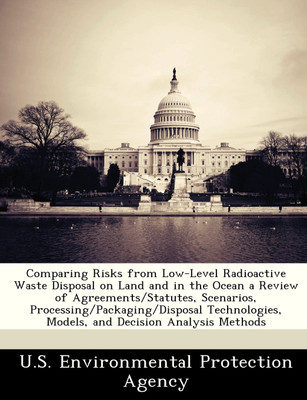 Comparing Risks from Low-Level Radioactive Waste Disposal on Land and in the Ocean a Review of Agreements/Statutes, Scenarios, Processing/Packaging/Disposal Technologies, Models, and Decision Analysis Methods(English, Paperback, unknown) Comparing Risks from Low-Level Radioactive Waste Disposal on Land and in the Ocean a Review of Agreements/Statutes, Scenarios, Processing/Packaging/Disposal Technologies, Models, and Decision Analysis Methods(English, Paperback, unknown)