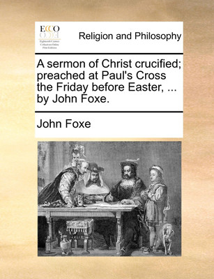 A Sermon of Christ Crucified; Preached at Paul's Cross the Friday Before Easter, ... by John Foxe.(English, Paperback, Foxe John)