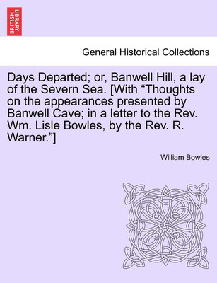 Days Departed; Or, Banwell Hill, a Lay of the Severn Sea. [With Thoughts on the Appearances Presented by Banwell Cave; In a Letter to the REV. Wm. Lisle Bowles, by the REV. R. Warner.](English, Paperback, Bowles William)