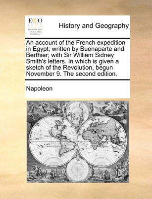 An Account of the French Expedition in Egypt; Written by Buonaparte and Berthier; With Sir William Sidney Smith's Letters. in Which Is Given a Sketch of the Revolution, Begun November 9. the Second Edition.(English, Paperback, Napoleon)