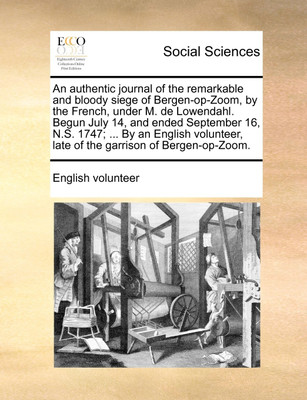 An Authentic Journal of the Remarkable and Bloody Siege of Bergen-Op-Zoom, by the French, Under M. de Lowendahl. Begun July 14, and Ended September 16, N.S. 1747; ... by an English Volunteer, Late of the Garrison of Bergen-Op-Zoom.(English, Paperback, English Volunteer) An Authentic Journal of the Remarkable and Bloody Siege of Bergen-Op-Zoom, by the French, Under M. de Lowendahl. Begun July 14, and Ended September 16, N.S. 1747; ... by an English Volunteer, Late of the Garrison of Bergen-Op-Zoom.(English, Paperback, English Volunteer)