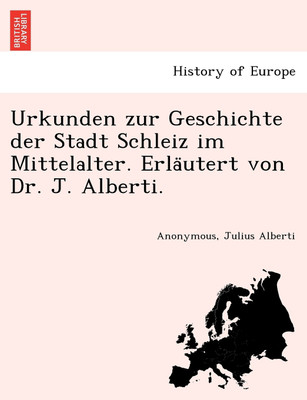 Urkunden zur Geschichte der Stadt Schleiz im Mittelalter. Erläutert von Dr. J. Alberti.(German, Paperback, Anonymous Julius)