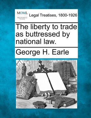 The liberty to trade as buttressed by national law.(English, Paperback, George H. Earle)
