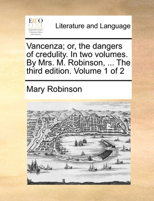 Vancenza; Or, the Dangers of Credulity. in Two Volumes. by Mrs. M. Robinson, ... the Third Edition. Volume 1 of 2(English, Paperback, Robinson Mary)