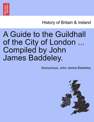 A Guide to the Guildhall of the City of London ... Compiled by John James Baddeley.(English, Paperback, Anonymous John James Sir)