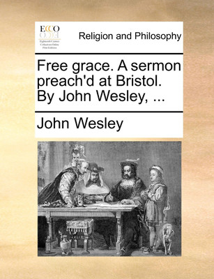 Free Grace. a Sermon Preach'd at Bristol. by John Wesley, ...(English, Paperback, Wesley John)