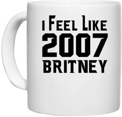 UDNAG White Ceramic Coffee / Tea 'Britney | I FEEL LIKE 2007 BRITNEY' Perfect for Gifting [330ml] Ceramic Coffee Mug(330 ml)