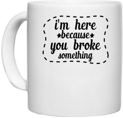 UDNAG White Ceramic Coffee / Tea '| i'm here because you broke something' Perfect for Gifting [330ml] Ceramic Coffee Mug(330 ml)