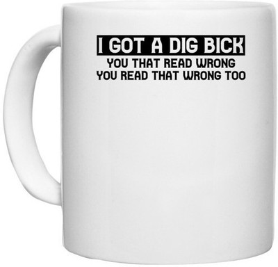 UDNAG White Ceramic Coffee / Tea '| I GOT A DIG BICK YOU THAT READ WRONG YOU READ THAT WRONG TOO' Perfect for Gifting [330ml] Ceramic Coffee Mug(330 ml)