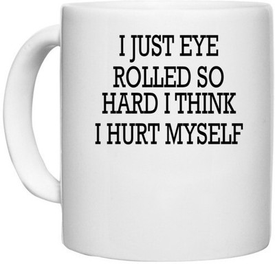 UDNAG White Ceramic Coffee / Tea '| I JUST EYE ROLLED SO HARD I THINK I HURT MYSELF' Perfect for Gifting [330ml] Ceramic Coffee Mug(330 ml)