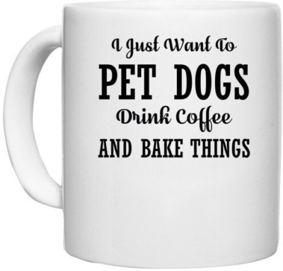 UDNAG White Ceramic Coffee / Tea 'Dog | I JUST WANT TO PET DOGS DRINK COFFEE AND BAKE THINGS' Perfect for Gifting [330ml] Ceramic Coffee Mug(330 ml)