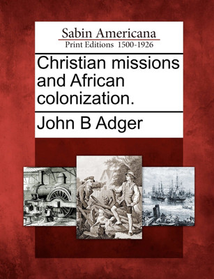 Christian missions and African colonization.(English, Paperback, John B Adger)