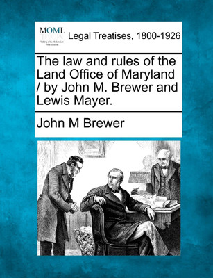 The law and rules of the Land Office of Maryland / by John M. Brewer and Lewis Mayer.(English, Paperback, John M Brewer)