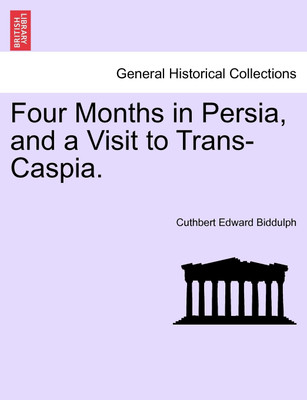 Four Months in Persia, and a Visit to Trans-Caspia.(English, Paperback, Biddulph Cuthbert Edward)
