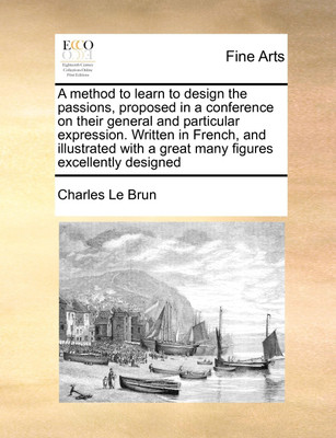 A Method to Learn to Design the Passions, Proposed in a Conference on Their General and Particular Expression. Written in French, and Illustrated with a Great Many Figures Excellently Designed(English, Paperback, Le Brun Charles)