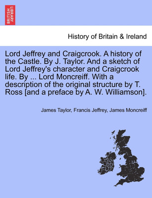 Lord Jeffrey and Craigcrook. a History of the Castle. by J. Taylor. and a Sketch of Lord Jeffrey's Character and Craigcrook Life. by ... Lord Moncreiff. with a Description of the Original Structure by T. Ross [And a Preface by A. W. Williamson].(English, Paperback, Taylor James)