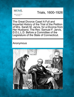 The Great Divorce Case! A Full and Impartial History of the Trial of the Petition of Mrs. Sarah M. Jarvis, for a Divorce from Her Husband, The Rev. Samuel F. Jarvis, D.D.L.L.D. Before a Committee of the Legislature of the State of Connecticut.(English, Paperback, Anonymous) The Great Divorce Case! A Full and Impartial History of the Trial of the Petition of Mrs. Sarah M. Jarvis, for a Divorce from Her Husband, The Rev. Samuel F. Jarvis, D.D.L.L.D. Before a Committee of the Legislature of the State of Connecticut.(English, Paperback, Anonymous)