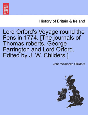 Lord Orford's Voyage Round the Fens in 1774. [the Journals of Thomas Roberts, George Farrington and Lord Orford. Edited by J. W. Childers.](English, Paperback, Childers John Walbanke)