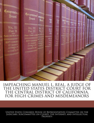 IMPEACHING MANUEL L. REAL, A JUDGE OF THE UNITED STATES DISTRICT COURT FOR THE CENTRAL DISTRICT OF CALIFORNIA, FOR HIGH CRIMES AND MISDEMEANORS(English, Paperback, United States Congress House of Represen) IMPEACHING MANUEL L. REAL, A JUDGE OF THE UNITED STATES DISTRICT COURT FOR THE CENTRAL DISTRICT OF CALIFORNIA, FOR HIGH CRIMES AND MISDEMEANORS(English, Paperback, United States Congress House of Represen)