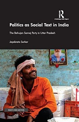 Politics as Social Text in India: The Bahujan Samaj Party in Uttar Pradesh(Hardcover, Jayabrata Sarkar)