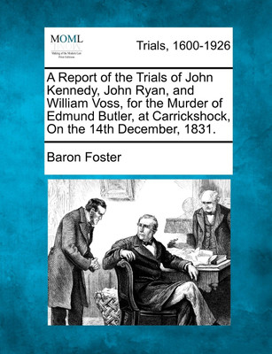 A Report of the Trials of John Kennedy, John Ryan, and William Voss, for the Murder of Edmund Butler, at Carrickshock, On the 14th December, 1831.(English, Paperback, Baron Foster) A Report of the Trials of John Kennedy, John Ryan, and William Voss, for the Murder of Edmund Butler, at Carrickshock, On the 14th December, 1831.(English, Paperback, Baron Foster)