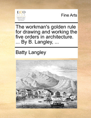 The Workman's Golden Rule for Drawing and Working the Five Orders in Architecture. ... by B. Langley, ...(English, Paperback, Langley Batty)