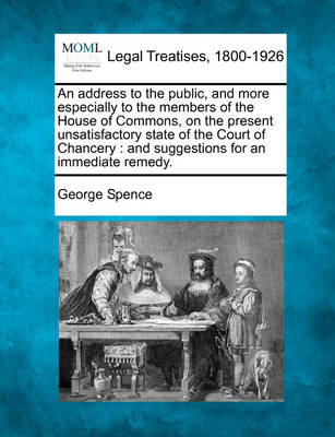 An address to the public, and more especially to the members of the House of Commons, on the present unsatisfactory state of the Court of Chancery(English, Paperback, George Spence)