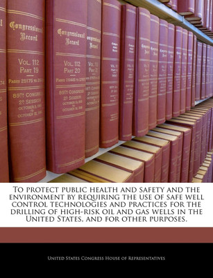 To Protect Public Health and Safety and the Environment by Requiring the Use of Safe Well Control Technologies and Practices for the Drilling of High-Risk Oil and Gas Wells in the United States, and for Other Purposes.(English, Paperback, unknown) To Protect Public Health and Safety and the Environment by Requiring the Use of Safe Well Control Technologies and Practices for the Drilling of High-Risk Oil and Gas Wells in the United States, and for Other Purposes.(English, Paperback, unknown)