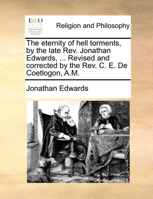 The Eternity of Hell Torments, by the Late REV. Jonathan Edwards, ... Revised and Corrected by the REV. C. E. de Coetlogon, A.M.(English, Paperback, Edwards Jonathan (Au)