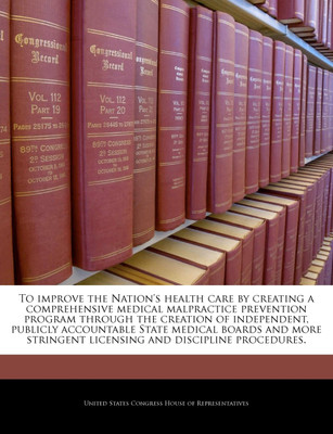 To improve the Nation's health care by creating a comprehensive medical malpractice prevention program through the creation of independent, publicly accountable State medical boards and more stringent licensing and discipline procedures.(English, Paperback, United States Congress House of Represen)