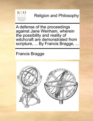 A Defense of the Proceedings Against Jane Wenham, Wherein the Possibility and Reality of Witchcraft Are Demonstrated from Scripture, ... by Francis Bragge, ...(English, Paperback, Bragge Francis)