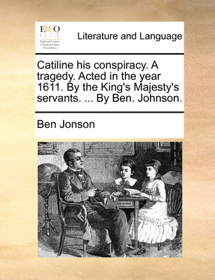 Catiline His Conspiracy. a Tragedy. Acted in the Year 1611. by the King's Majesty's Servants. ... by Ben. Johnson.(English, Paperback, Jonson Ben)