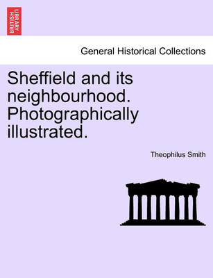 Sheffield and Its Neighbourhood. Photographically Illustrated.(English, Paperback, Smith Theophilus)
